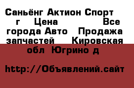 Саньёнг Актион Спорт 2008 г. › Цена ­ 200 000 - Все города Авто » Продажа запчастей   . Кировская обл.,Югрино д.